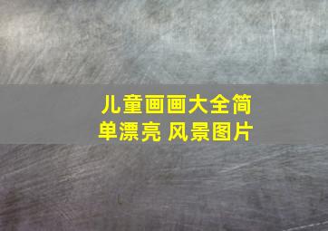 儿童画画大全简单漂亮 风景图片